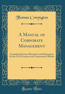 A Manual of Corporate Management: Containing Forms, Directions and Information for the Use of Lawyers and Corporation Officials (Clas