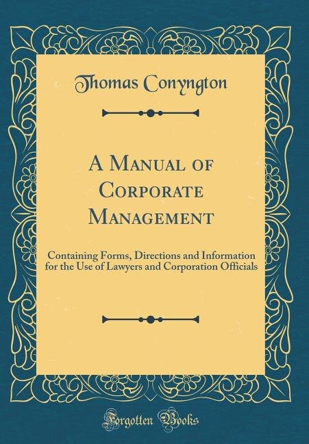 A Manual of Corporate Management: Containing Forms, Directions and Information for the Use of Lawyers and Corporation Officials (Clas