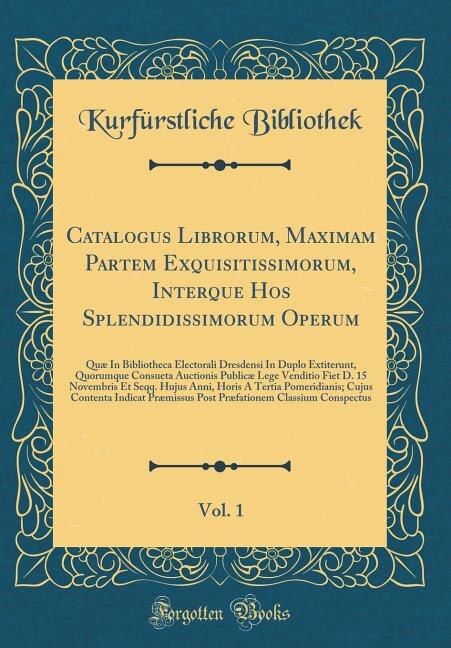 Catalogus Librorum, Maximam Partem Exquisitissimorum, Interque Hos Splendidissimorum Operum, Vol. 1: Quæ In Bibliotheca Electorali Dresdensi In Duplo Extiterunt, Quorumque Consueta Auctionis Publicæ L
