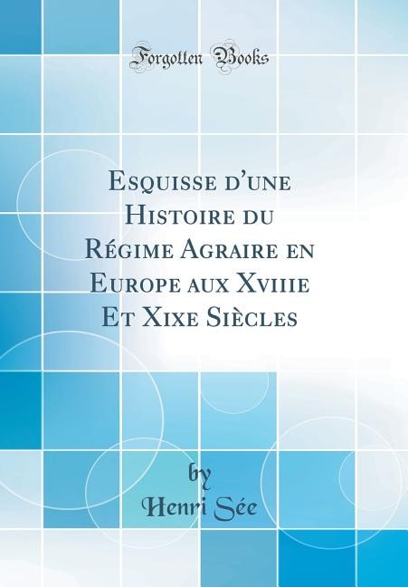 Couverture_Esquisse d'une Histoire du Régime Agraire en Europe aux Xviiie Et Xixe Siècles (Classic Reprint)