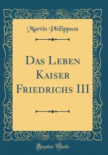 Das Leben Kaiser Friedrichs III (Classic Reprint)