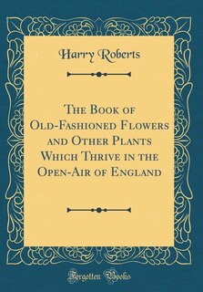 Front cover_The Book of Old-Fashioned Flowers and Other Plants Which Thrive in the Open-Air of England (Classic Reprint)