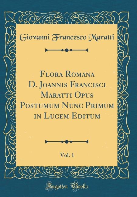 Front cover_Flora Romana D. Joannis Francisci Maratti Opus Postumum Nunc Primum in Lucem Editum, Vol. 1 (Classic Reprint)