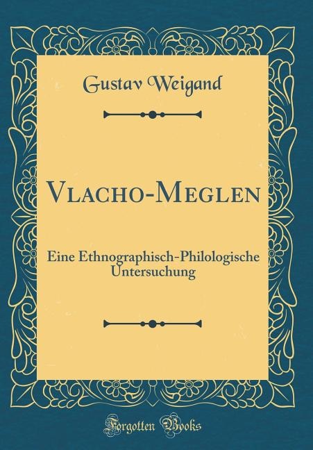 Vlacho-Meglen: Eine Ethnographisch-Philologische Untersuchung (Classic Reprint)