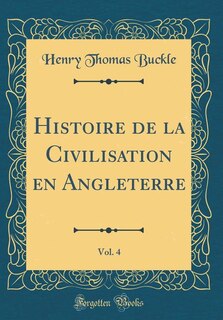 Front cover_Histoire de la Civilisation en Angleterre, Vol. 4 (Classic Reprint)