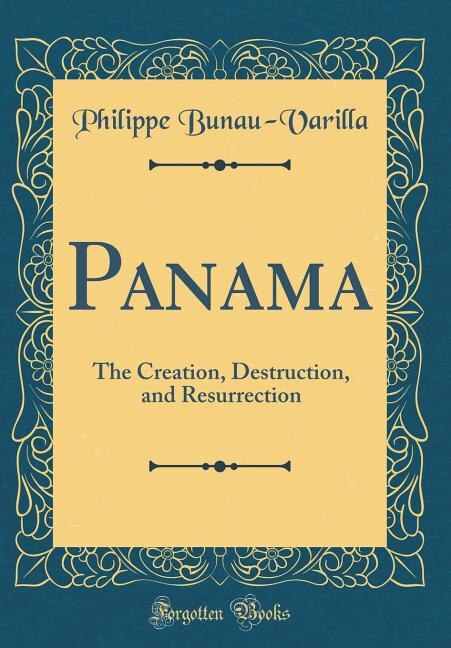 Panama: The Creation, Destruction, and Resurrection (Classic Reprint)