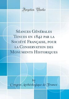 Front cover_Séances Générales Tenues en 1842 par la Société Française, pour la Conservation des Monuments Historiques (Classic Reprint)