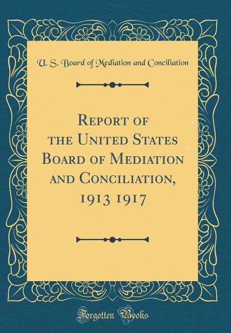Couverture_Report of the United States Board of Mediation and Conciliation, 1913 1917 (Classic Reprint)