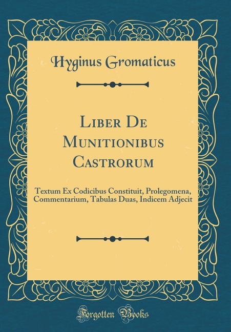 Liber De Munitionibus Castrorum: Textum Ex Codicibus Constituit, Prolegomena, Commentarium, Tabulas Duas, Indicem Adjecit (Classic R