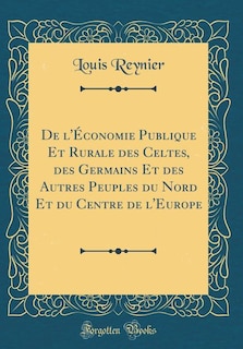 Front cover_De l'Économie Publique Et Rurale des Celtes, des Germains Et des Autres Peuples du Nord Et du Centre de l'Europe (Classic Reprint)