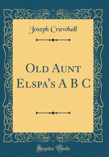 Front cover_Old Aunt Elspa's A B C (Classic Reprint)
