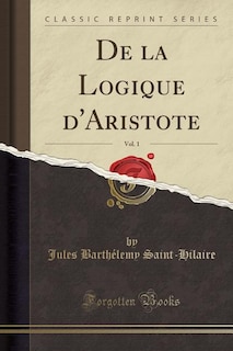 De la Logique d'Aristote, Vol. 1 (Classic Reprint)