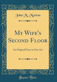 My Wife's Second Floor: An Original Farce in One Act (Classic Reprint)