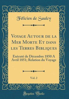 Voyage Autour de la Mer Morte Et dans les Terres Bibliques, Vol. 2: Exécuté de Décembre 1850 A Avril 1851; Relation du Voyage (Classic Reprint)