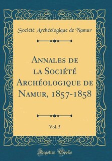 Front cover_Annales de la Société Archéologique de Namur, 1857-1858, Vol. 5 (Classic Reprint)