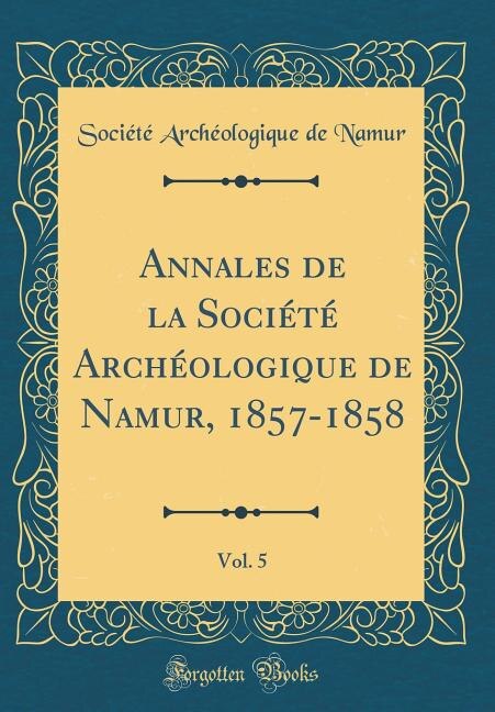 Front cover_Annales de la Société Archéologique de Namur, 1857-1858, Vol. 5 (Classic Reprint)