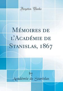 Mémoires de l'Académie de Stanislas, 1867 (Classic Reprint)