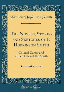 The Novels, Stories and Sketches of F. Hopkinson Smith: Colonel Carter and Other Tales of the South (Classic Reprint)