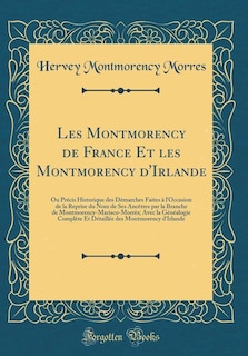 Les Montmorency de France Et les Montmorency d'Irlande: Ou Précis Historique des Démarches Faites à l'Occasion de la Reprise du Nom de Ses Ancêtres par la