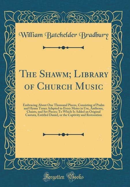 The Shawm; Library of Church Music: Embracing About One Thousand Pieces, Consisting of Psalm and Hymn Tunes Adapted to Every Meter in U