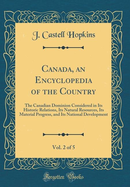 Canada, an Encyclopedia of the Country, Vol. 2 of 5: The Canadian Dominion Considered in Its Historic Relations, Its Natural Resources, Its Material Pro