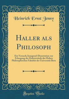 Haller als Philosoph: Ein Versuch; Inaugural-Dissertation zur Erlangung der Doktorwürde der Hohen Philosophischen Fakultä