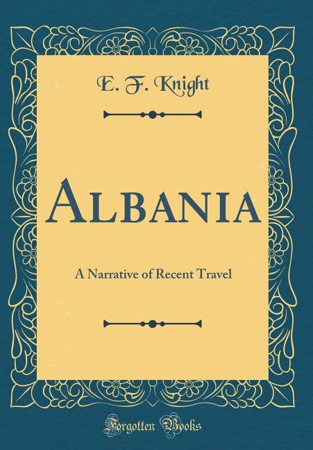 Albania: A Narrative of Recent Travel (Classic Reprint)