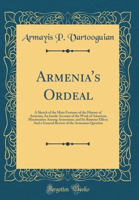 Armenia's Ordeal: A Sketch of the Main Features of the History of Armenia; An Inside Account of the Work of American