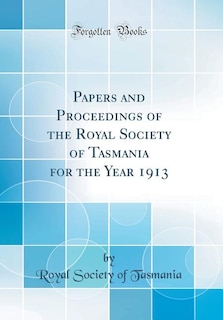 Papers and Proceedings of the Royal Society of Tasmania for the Year 1913 (Classic Reprint)