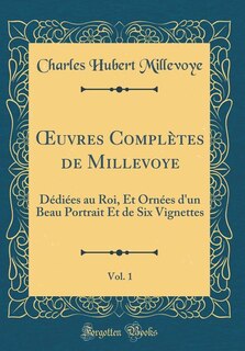 Ouvres Complètes de Millevoye, Vol. 1: Dédiées au Roi, Et Ornées d'un Beau Portrait Et de Six Vignettes (Classic Reprint)