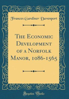 The Economic Development of a Norfolk Manor, 1086-1565 (Classic Reprint)