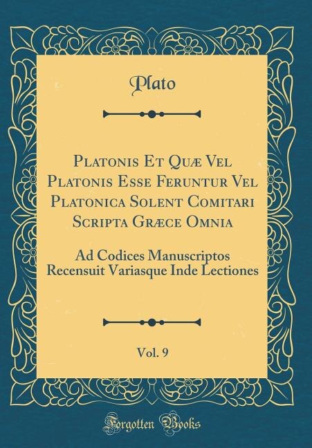 Platonis Et Quæ Vel Platonis Esse Feruntur Vel Platonica Solent Comitari Scripta Græce Omnia, Vol. 9: Ad Codices Manuscriptos Recensuit Variasque Inde Lectiones (Classic Reprint)