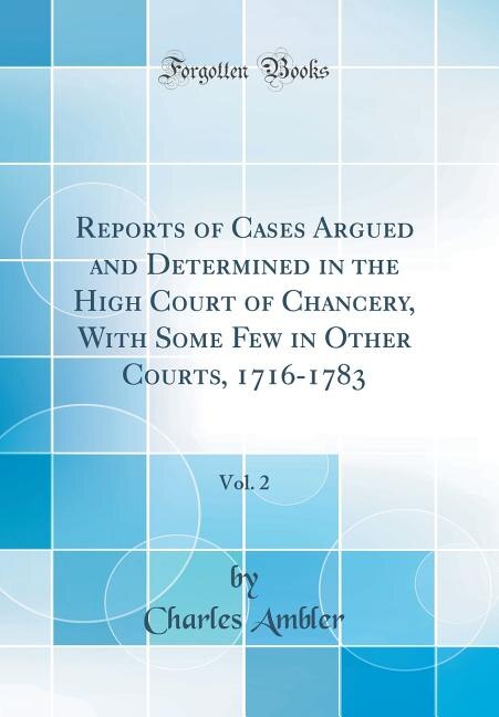 Couverture_Reports of Cases Argued and Determined in the High Court of Chancery, With Some Few in Other Courts, 1716-1783, Vol. 2 (Classic Reprint)