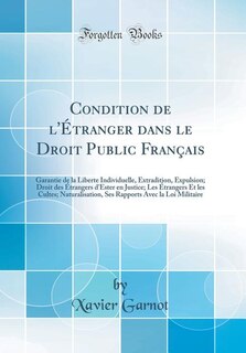 Condition de l'Étranger dans le Droit Public Français: Garantie de la Liberte Individuelle, Extradition, Expulsion; Droit des Étrangers d'Ester en Justice