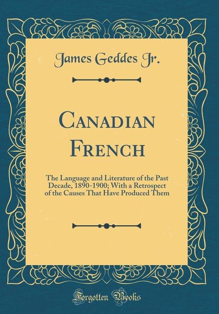 Canadian French: The Language and Literature of the Past Decade, 1890-1900; With a Retrospect of the Causes That Hav