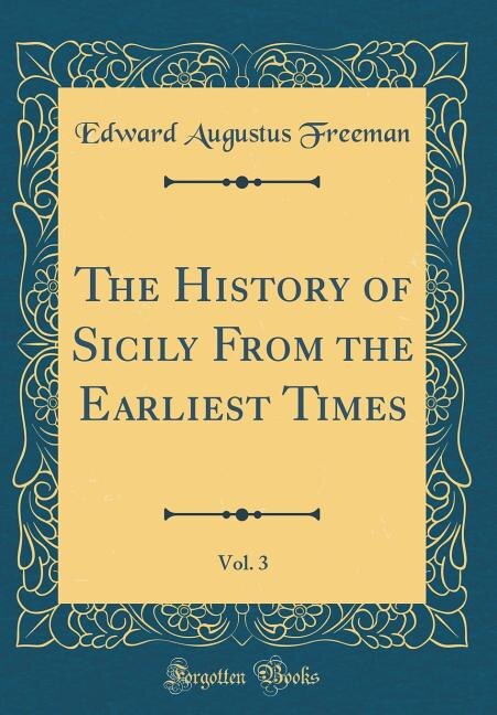 The History of Sicily From the Earliest Times, Vol. 3 (Classic Reprint)
