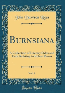 Burnsiana, Vol. 4: A Collection of Literary Odds and Ends Relating to Robert Burns (Classic Reprint)