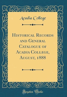 Front cover_Historical Records and General Catalogue of Acadia College, August, 1888 (Classic Reprint)