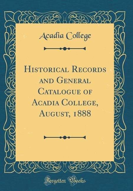 Front cover_Historical Records and General Catalogue of Acadia College, August, 1888 (Classic Reprint)