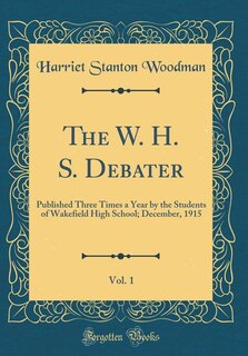 The W. H. S. Debater, Vol. 1: Published Three Times a Year by the Students of Wakefield High School; December, 1915 (Classic Repr
