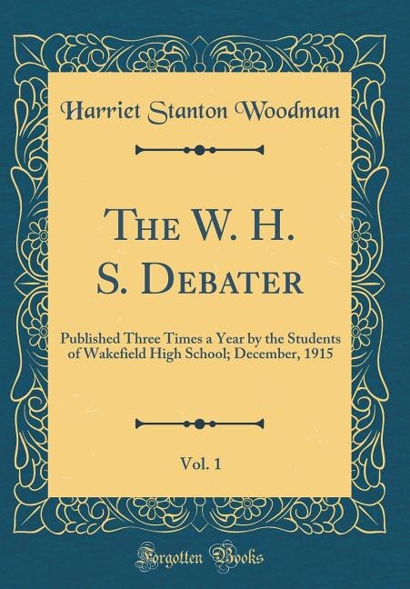 The W. H. S. Debater, Vol. 1: Published Three Times a Year by the Students of Wakefield High School; December, 1915 (Classic Repr