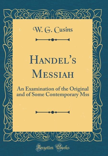 Handel's Messiah: An Examination of the Original and of Some Contemporary Mss (Classic Reprint)