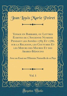 Voyage en Barbarie, ou Lettres Écrites de l'Ancienne Numidie Pendant les Années 1785 Et 1786, sur la Religion, les Coutumes Et les Mours des Maures Et des Arabes-Bédouins, Vol. 1: Avec un Essai sur l'Histoire Naturelle de ce Pays (Classic Reprint)