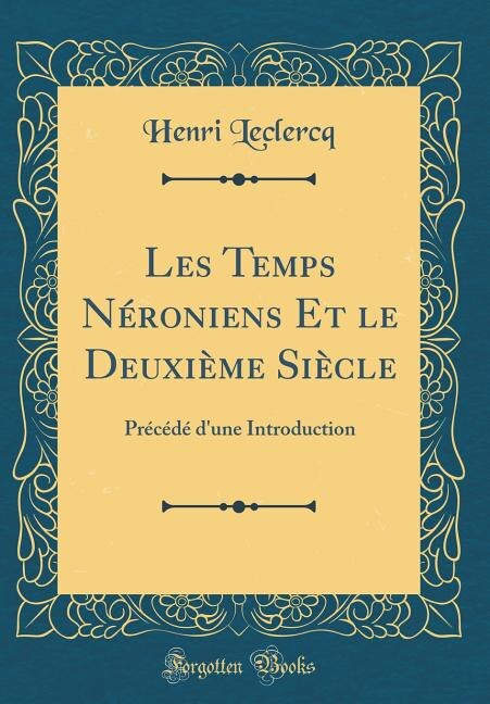 Les Temps Néroniens Et le Deuxième Siècle: Précédé d'une Introduction (Classic Reprint)