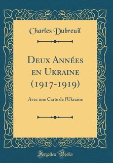 Deux Années en Ukraine (1917-1919): Avec une Carte de l'Ukraine (Classic Reprint)