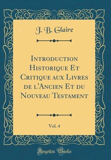 Couverture_Introduction Historique Et Critique aux Livres de l'Ancien Et du Nouveau Testament, Vol. 4 (Classic Reprint)