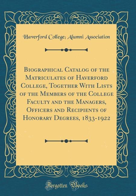 Couverture_Biographical Catalog of the Matriculates of Haverford College, Together With Lists of the Members of the College Faculty and the Managers, Officers and Recipients of Honorary Degrees, 1833-1922 (Classic Reprint)