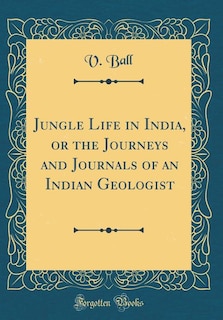 Front cover_Jungle Life in India, or the Journeys and Journals of an Indian Geologist (Classic Reprint)