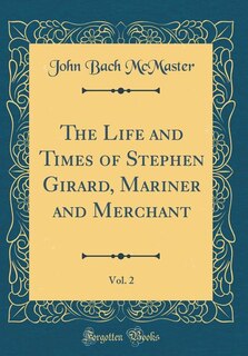 The Life and Times of Stephen Girard, Mariner and Merchant, Vol. 2 (Classic Reprint)