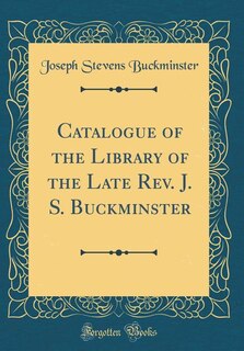 Couverture_Catalogue of the Library of the Late Rev. J. S. Buckminster (Classic Reprint)
